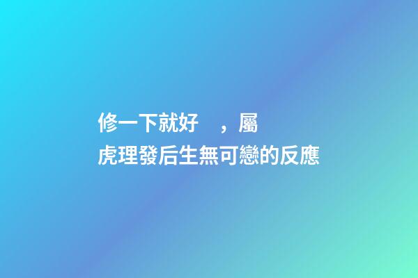 修一下就好，屬虎理發后生無可戀的反應